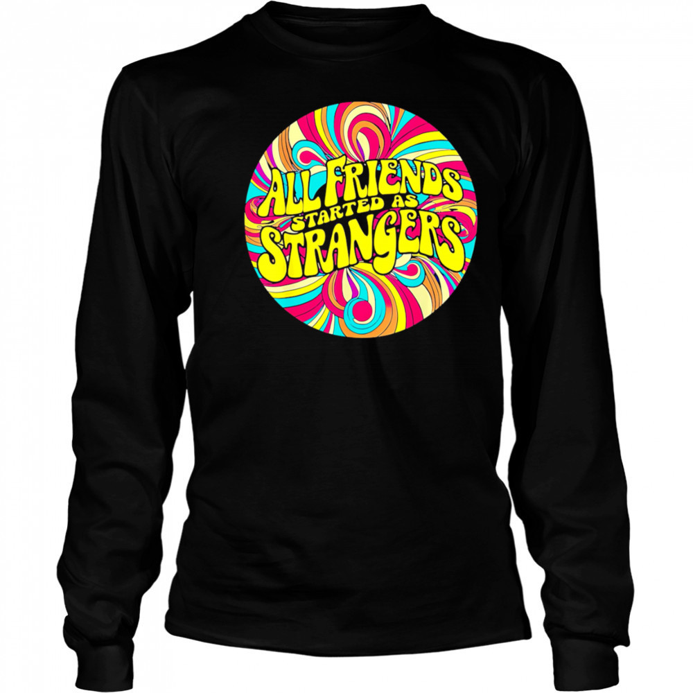 All Friends Started As Strangers shirt Long Sleeved