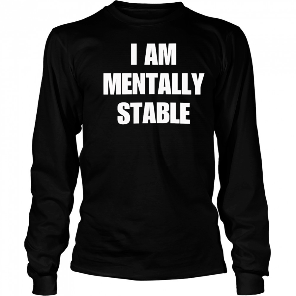I Am Mentally Stable shirt Long Sleeved