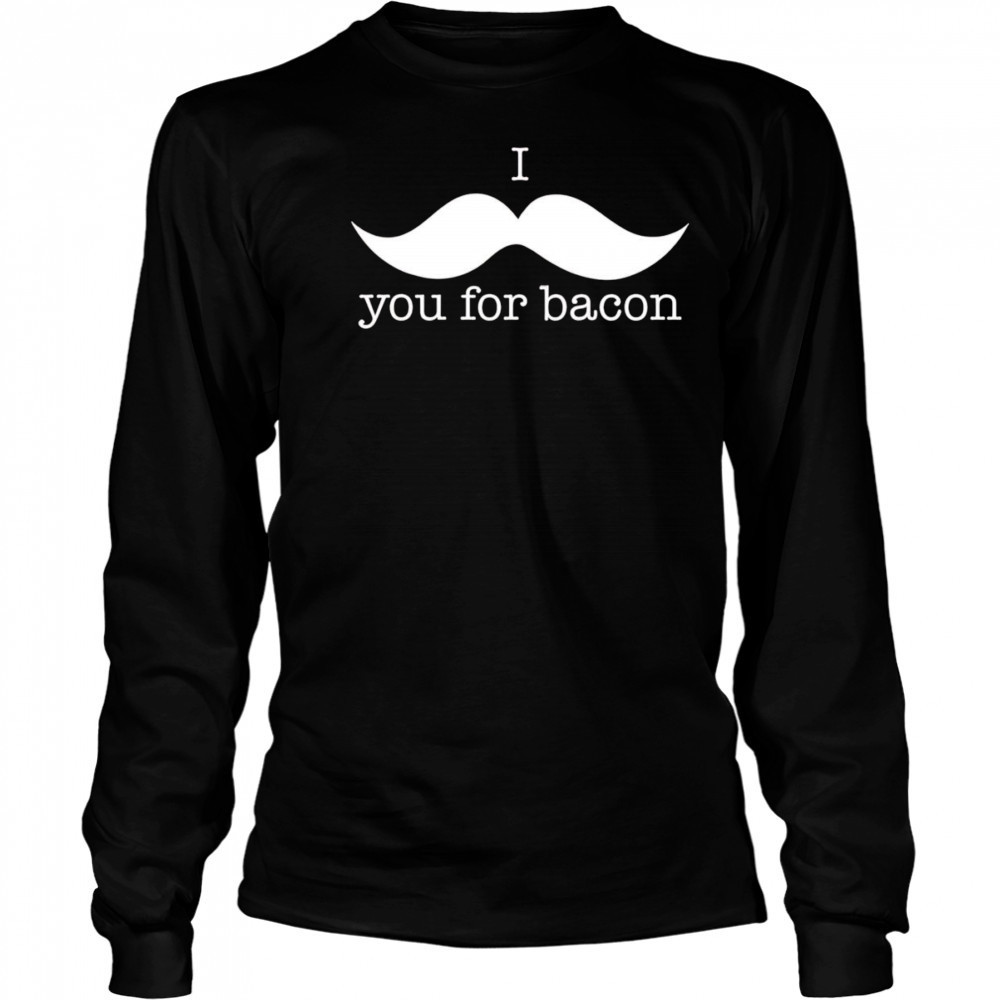 I You For Bacon shirt Long Sleeved