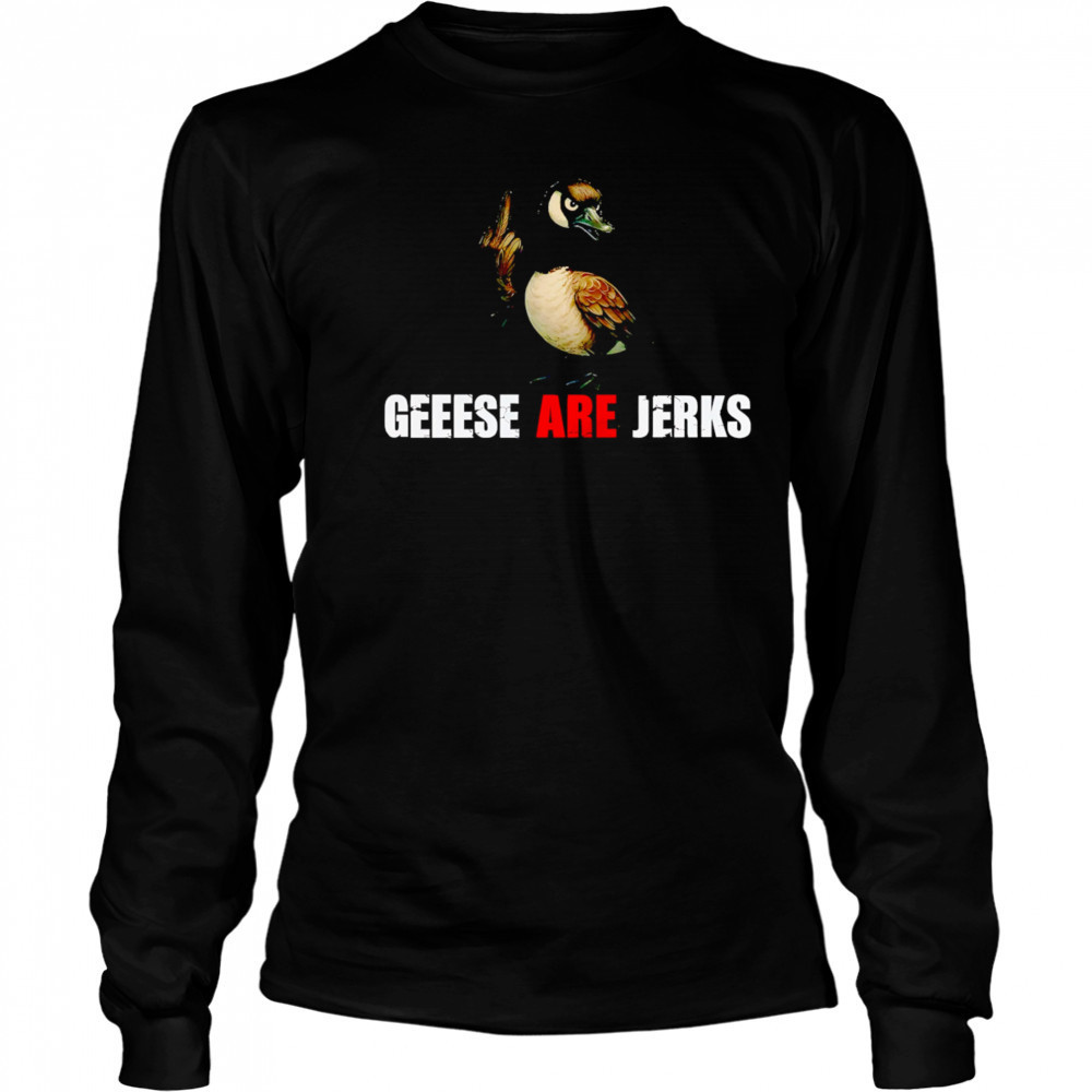 Mallard Geese Are Jerks shirt Long Sleeved