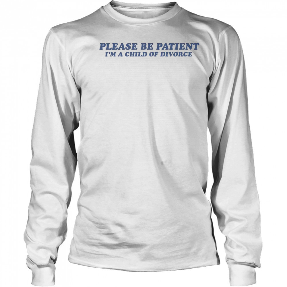 Please Be Patient I’m A Child Of Divorce T-Shirt Long Sleeved