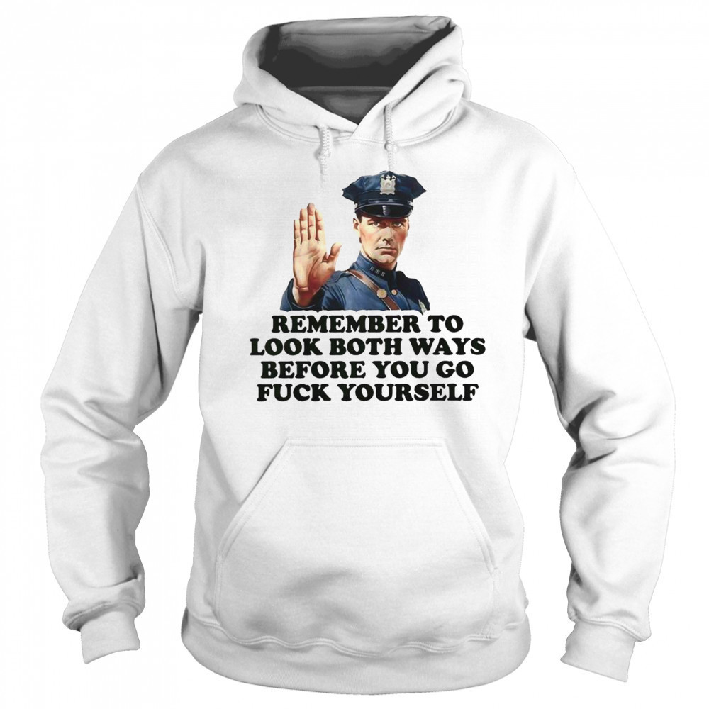 Remember To Look Both Ways Before You Go Fuck Yourself Police Officer T-Shirt Sweatshirt