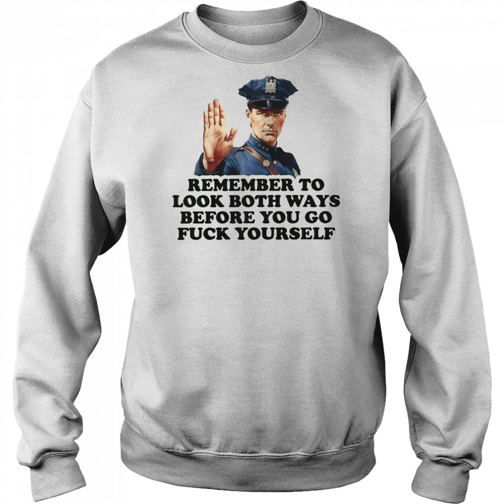 Remember To Look Both Ways Before You Go Fuck Yourself Police Officer T-Shirt Hoodie