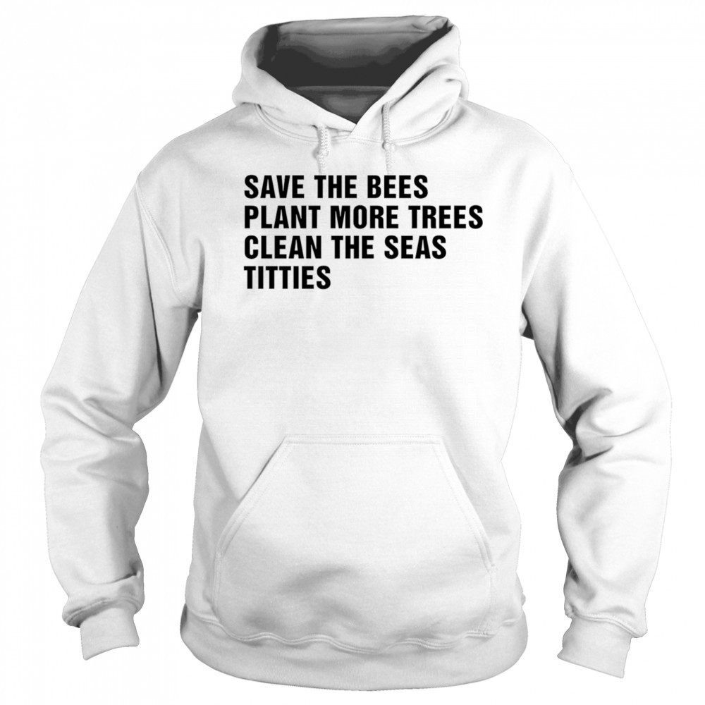 Save the bees plant more trees clean the seas titties shirt Sweatshirt