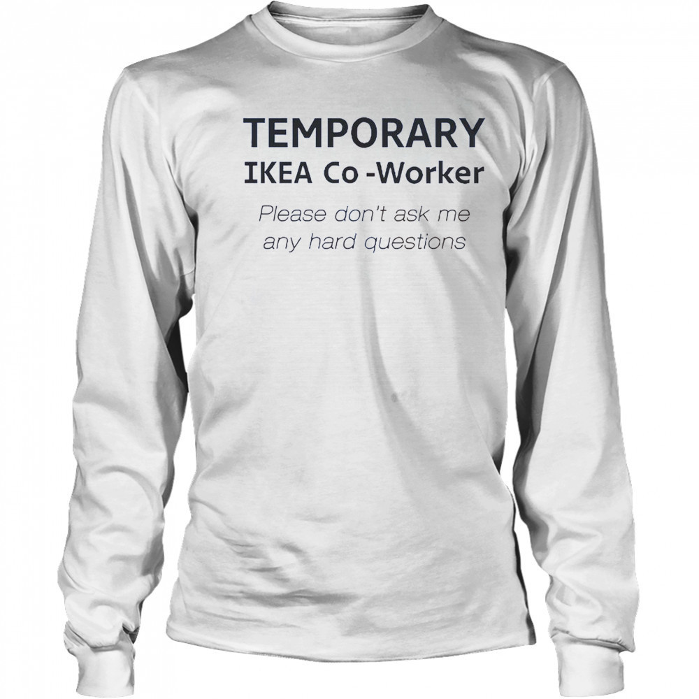 Temporary Ikea Co-Worker Please Don’t Ask Me Any Hard Questions T-Shirt Long Sleeved