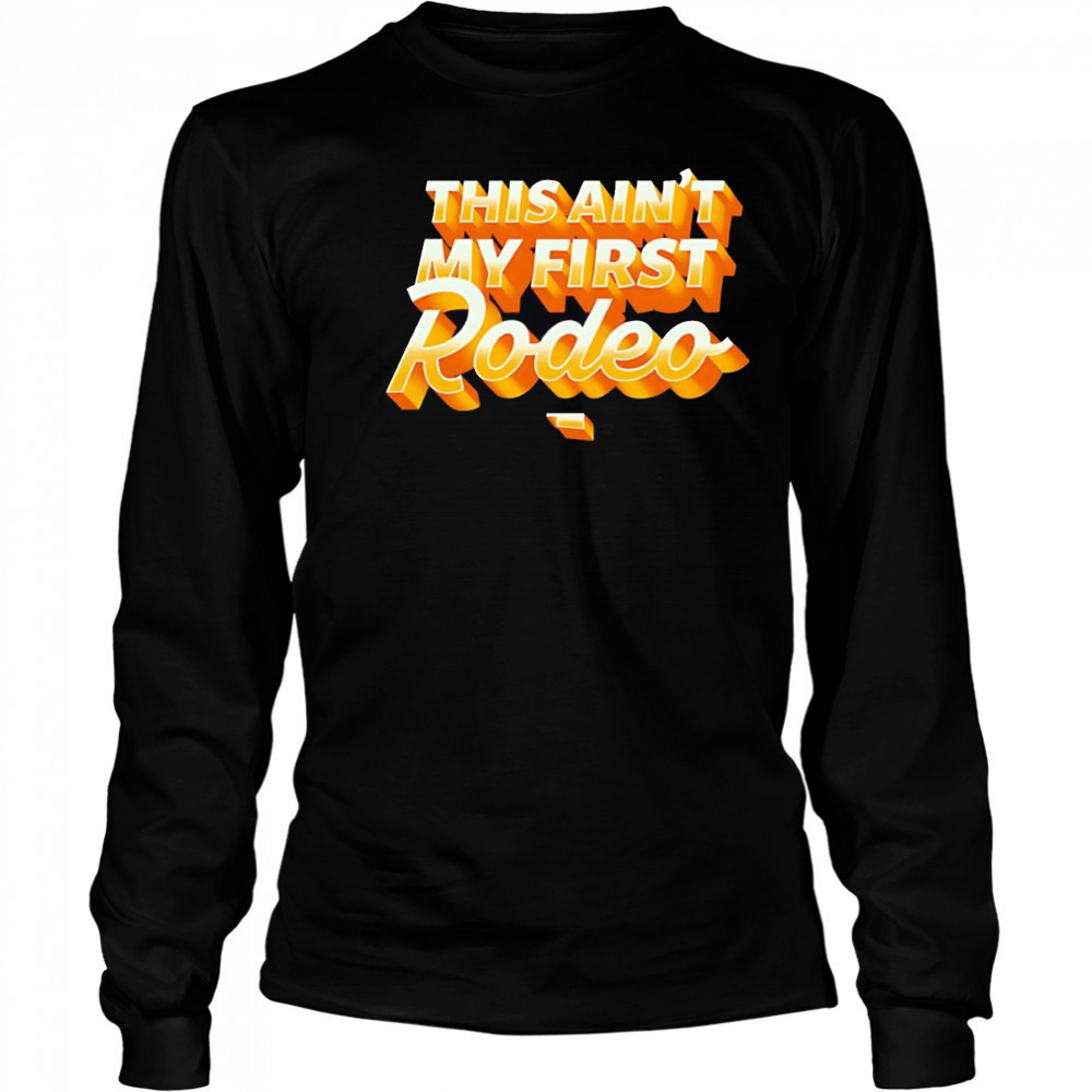 This ain’t my first Rodeo shirt Long Sleeved