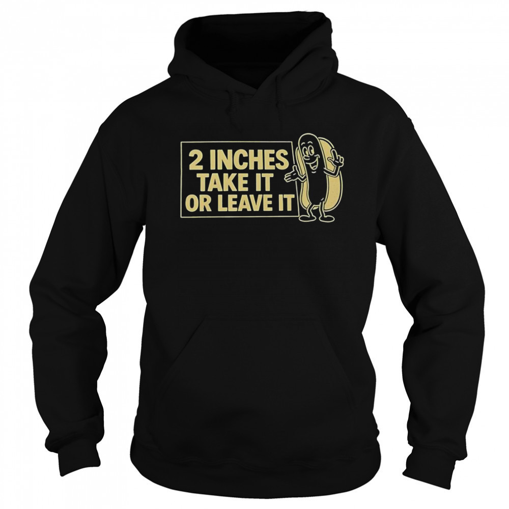 Two Inches Take It Or Leave It T-Shirt Sweatshirt