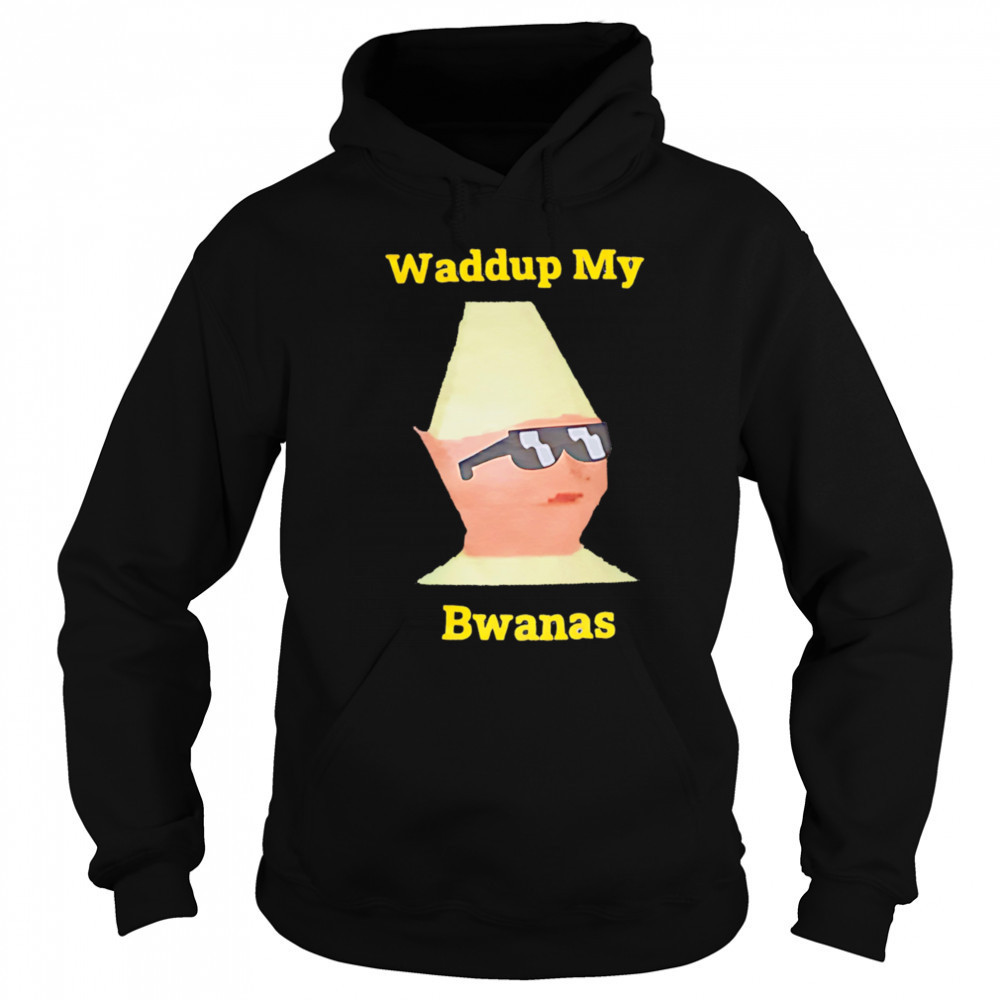 Waddup My Bwanas shirt Sweatshirt