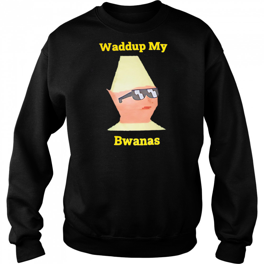 Waddup My Bwanas shirt Hoodie