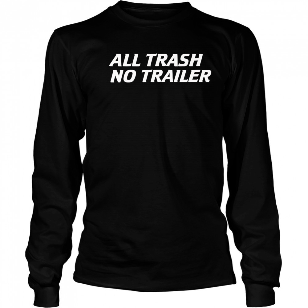 Whiskey Biz All Trash No Trailer shirt Long Sleeved