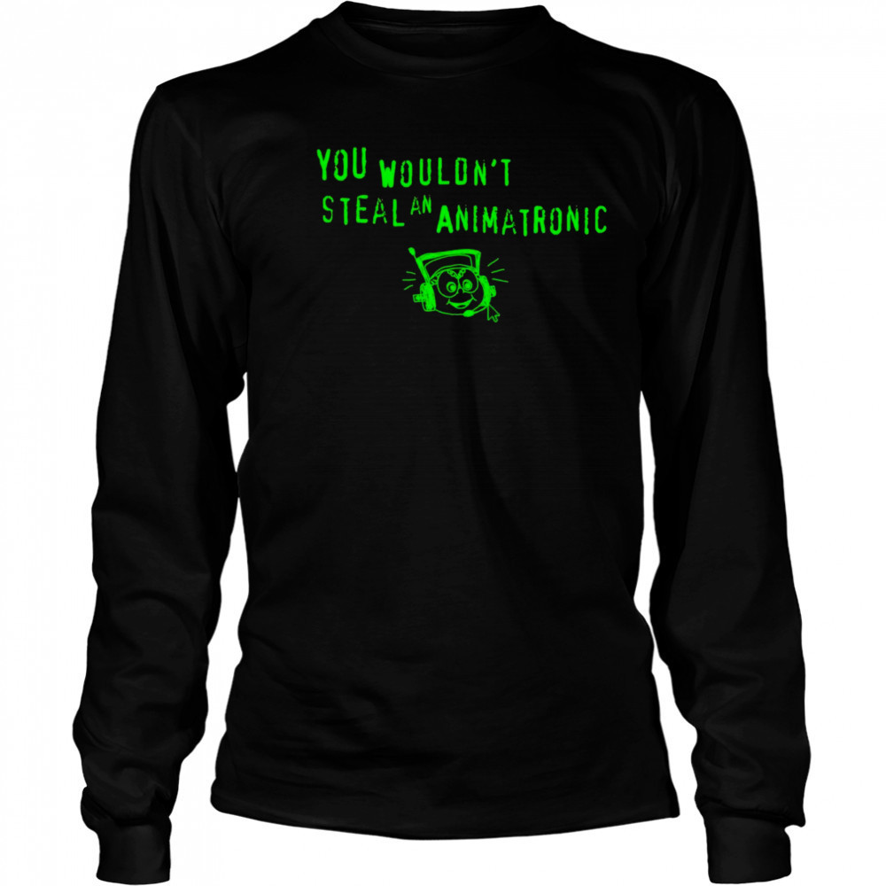 You wouldn’t steal an animatronic shirt Long Sleeved