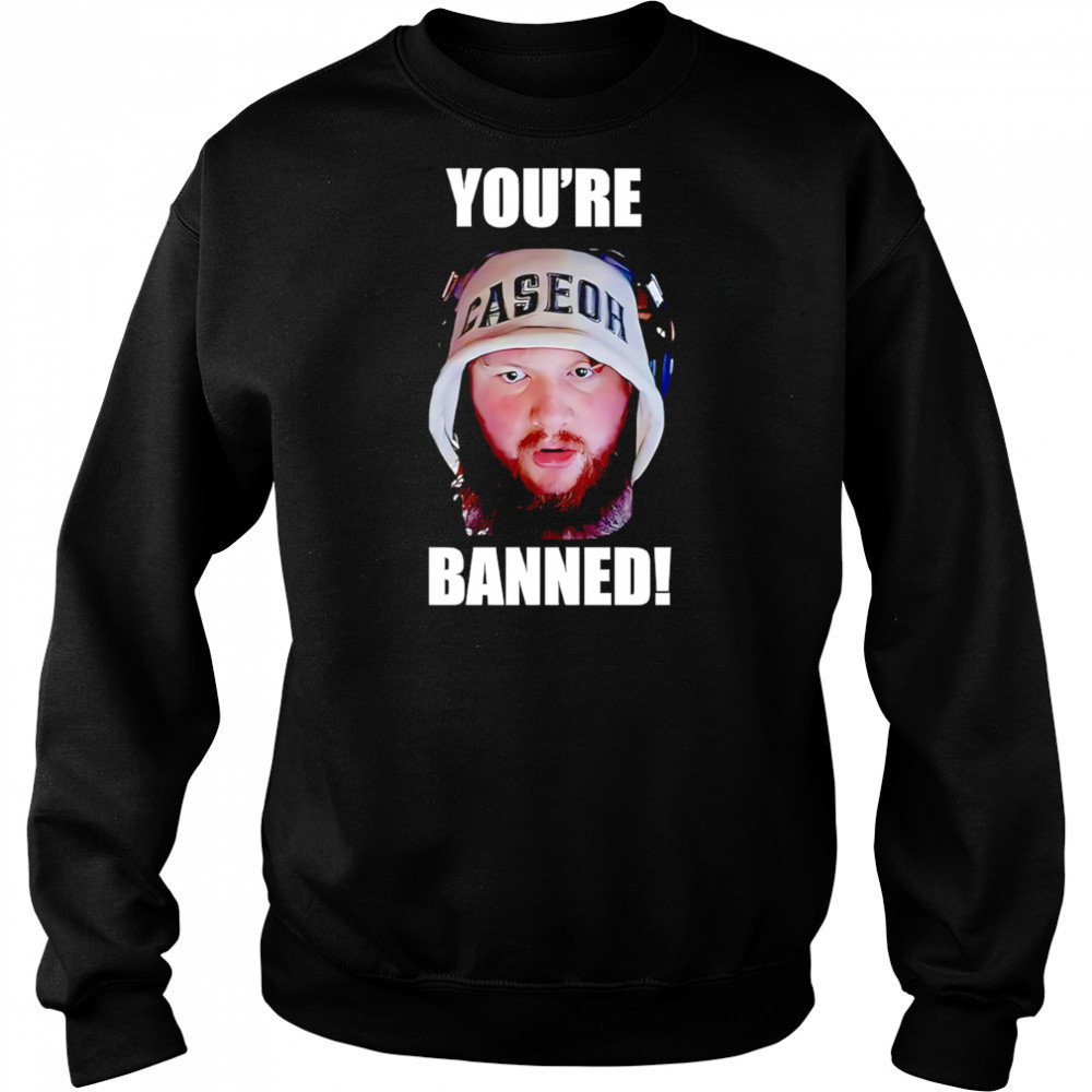 You’re Banned Caseoh shirt Hoodie