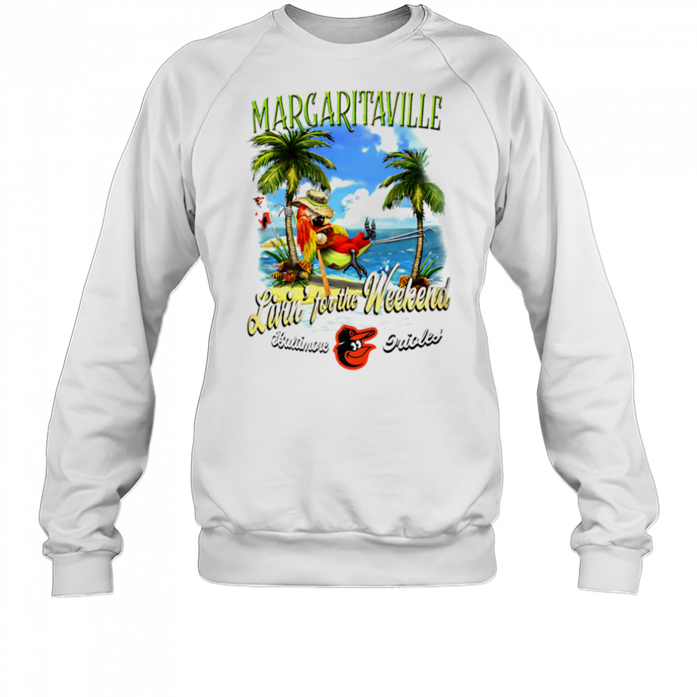 Baltimore Orioles Margaritaville livin’ for the weekend shirt Sweatshirt
