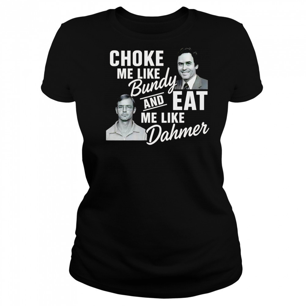 Choke me like Bundy and eat me like Dahmer shirt Women's T-shirt