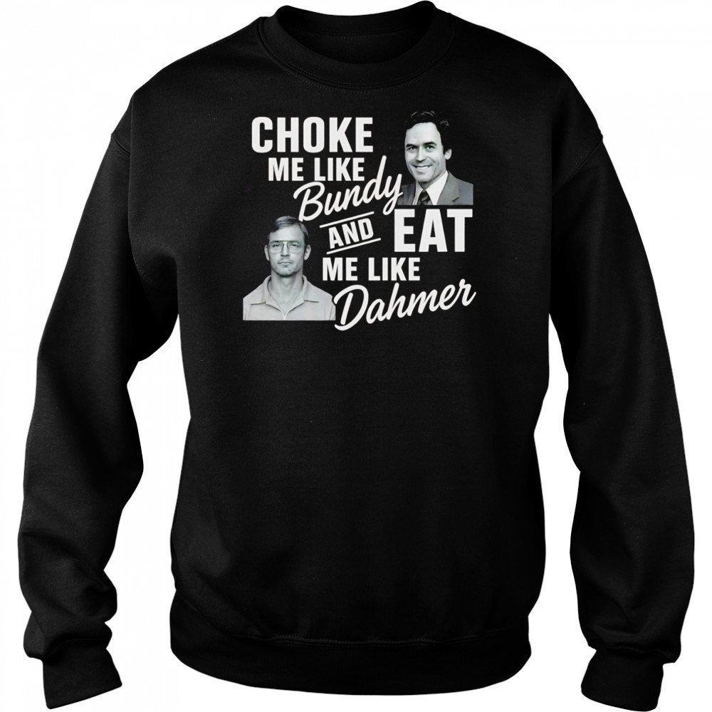 Choke me like Bundy and eat me like Dahmer shirt Hoodie