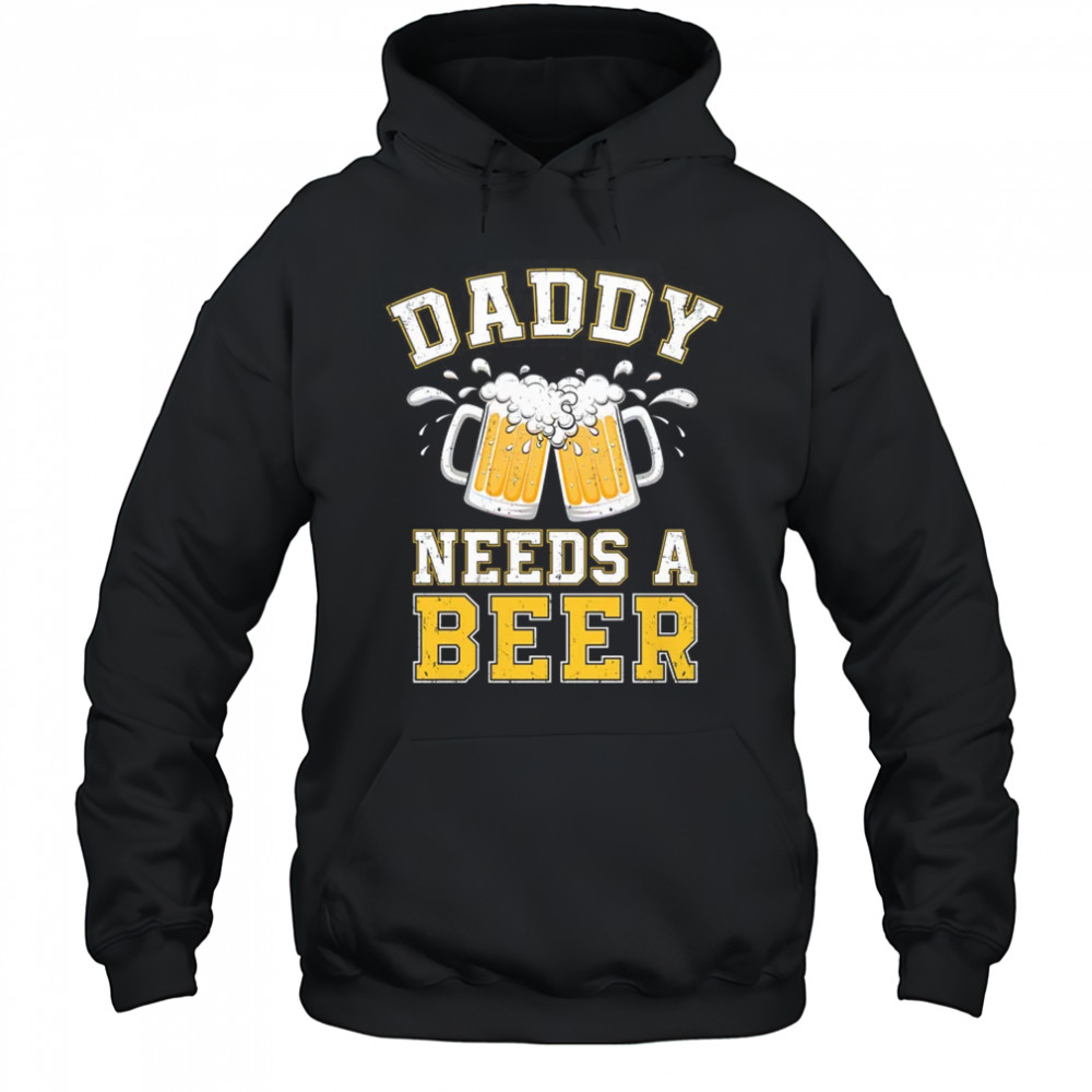 Daddy Needs A Beer Funny Men Drinking Dad Fathers Day shirt Hoodie
