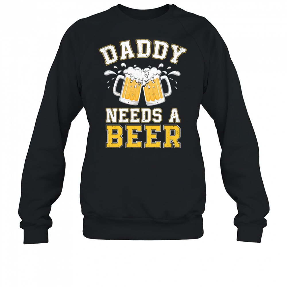 Daddy Needs A Beer Funny Men Drinking Dad Fathers Day shirt Sweatshirt