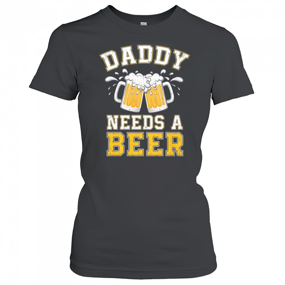Daddy Needs A Beer Funny Men Drinking Dad Fathers Day shirt Women's T-shirt