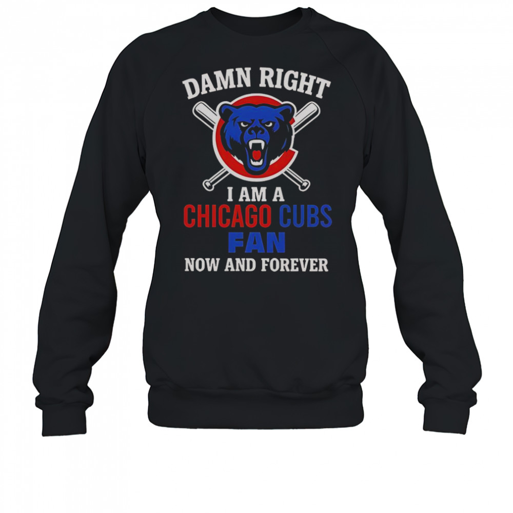 Damn Right I Am A Chicago Cubs Fan Now And Forever Cartoon T-Shirt Sweatshirt