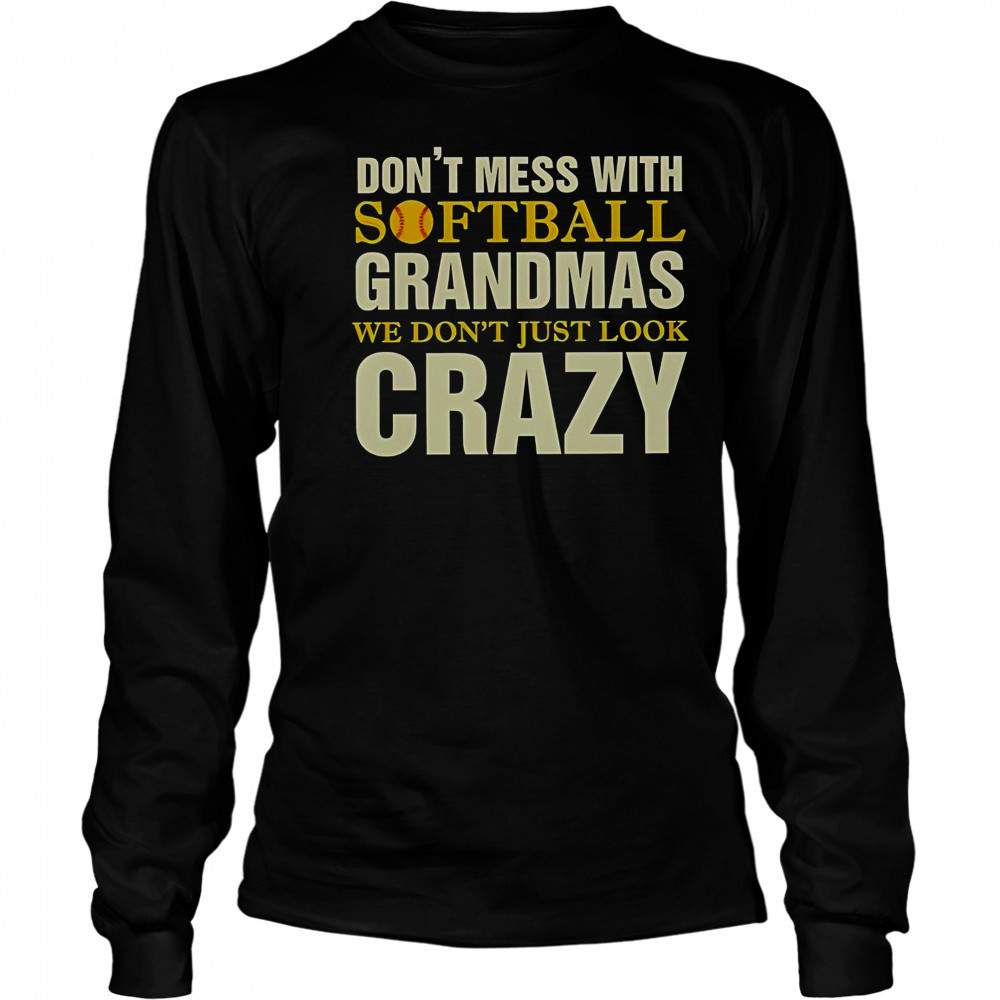 Don’t Mess With Softball Grandmas We Don’t Just Look Crazy T-Shirt Long Sleeved