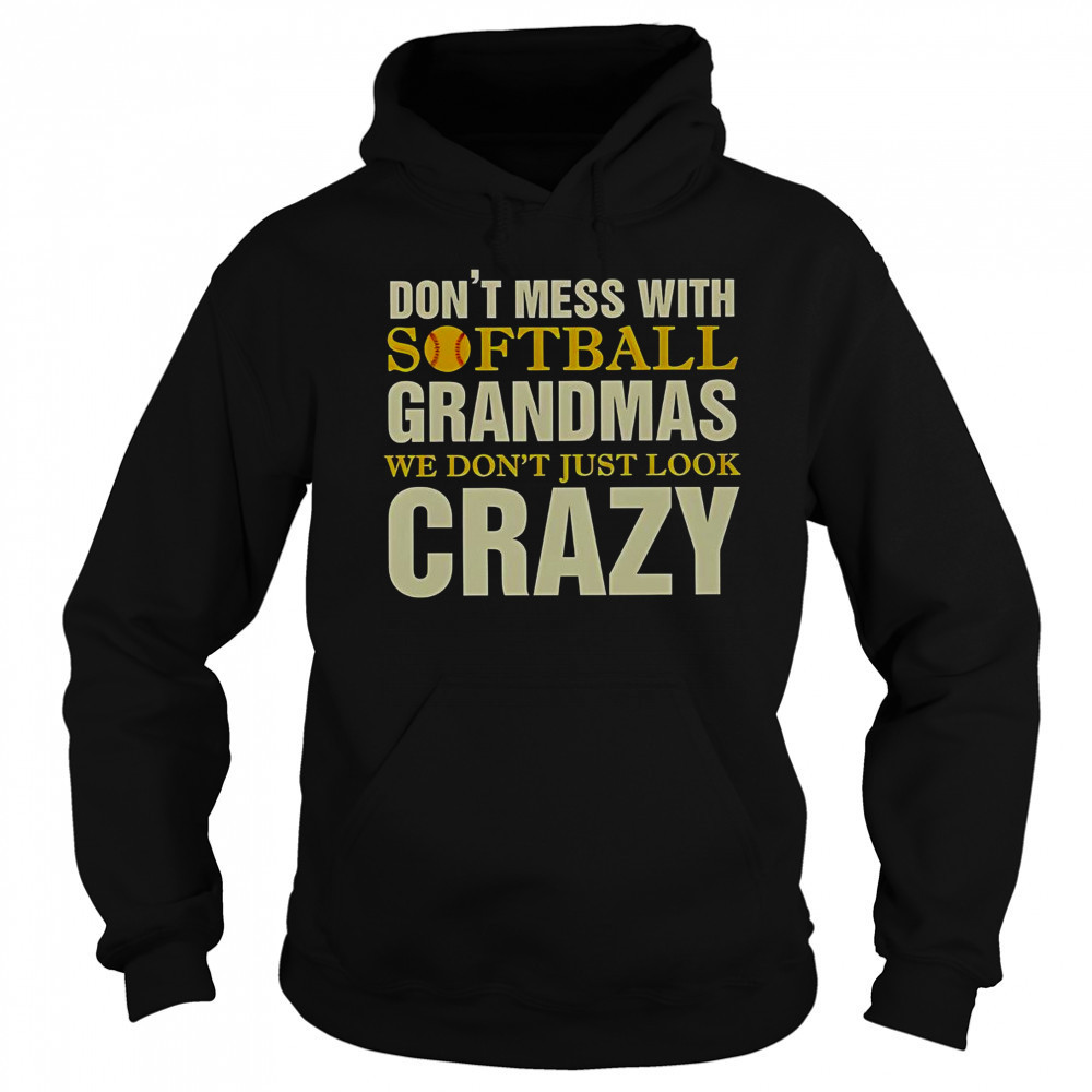 Don’t Mess With Softball Grandmas We Don’t Just Look Crazy T-Shirt Sweatshirt