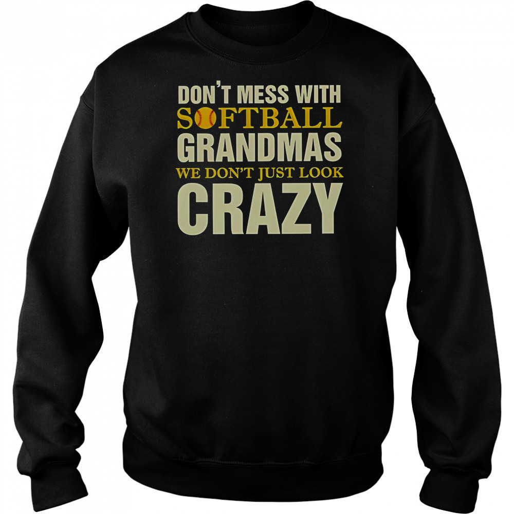 Don’t Mess With Softball Grandmas We Don’t Just Look Crazy T-Shirt Hoodie
