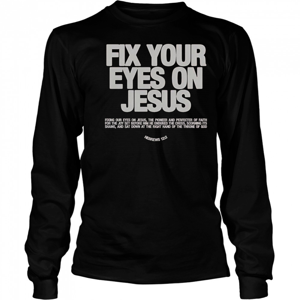 Fix Your Eyes On Jesus Hebrews 12 2 Fixing Our Eyes On Jesus T-Shirt Long Sleeved