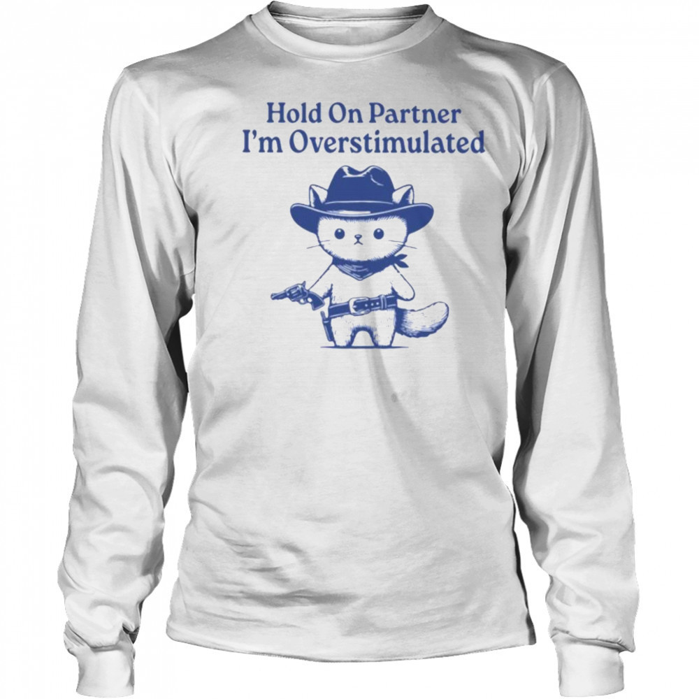 Hold On Partner I’m Overstimulated Shirt Long Sleeved