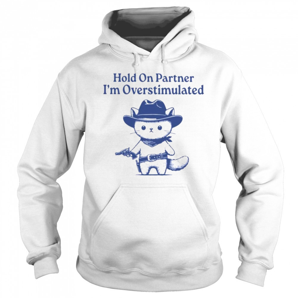 Hold On Partner I’m Overstimulated Shirt Sweatshirt