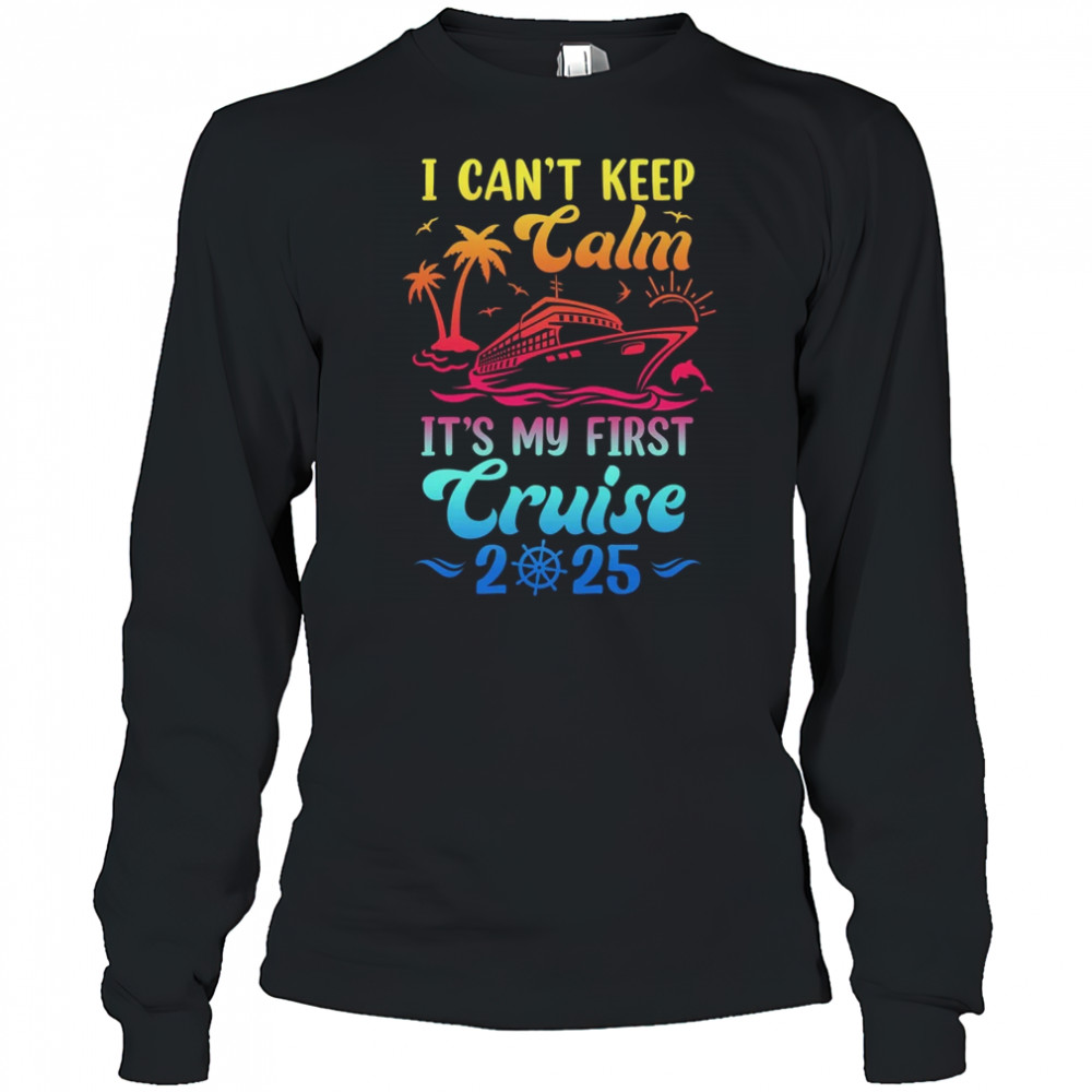 I Can't Keep Calm It's My First Cruise Cruising 2025 shirt Long Sleeved