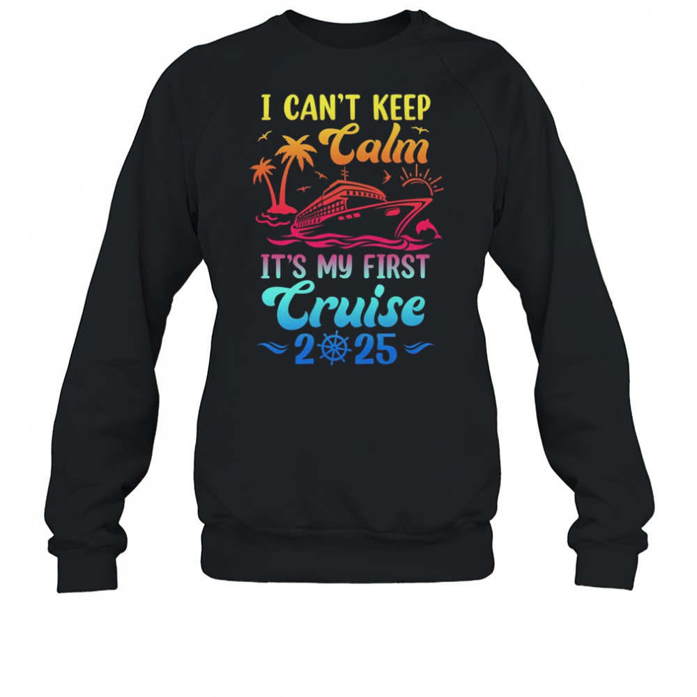 I Can't Keep Calm It's My First Cruise Cruising 2025 shirt Sweatshirt
