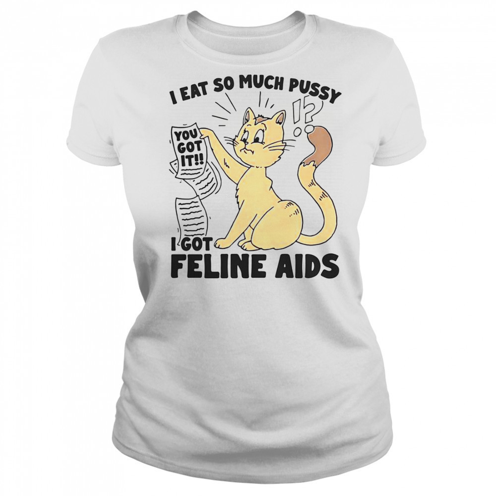 I Eat So Much Pussy I Got Feline AIDS T-Shirt Women's T-shirt