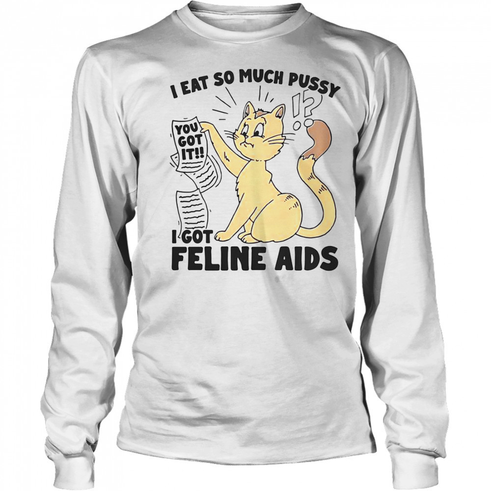 I Eat So Much Pussy I Got Feline AIDS T-Shirt Long Sleeved