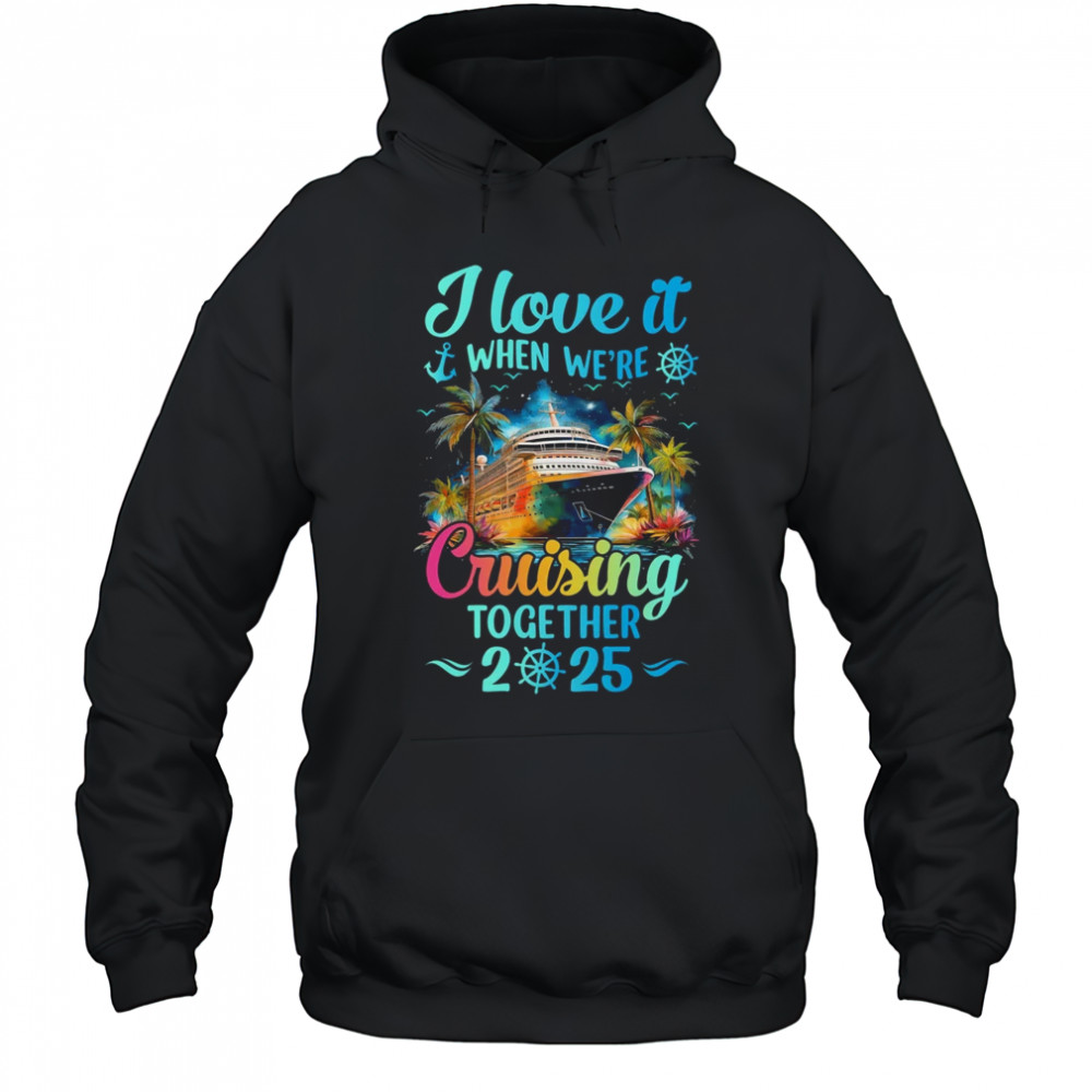 I Love It When We're Cruisin' Together Family Cruise 2025 shirt Hoodie