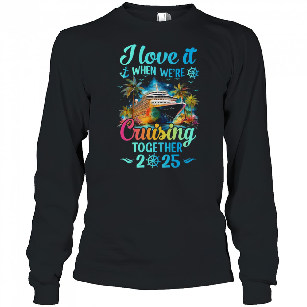 I Love It When We're Cruisin' Together Family Cruise 2025 shirt Long Sleeved