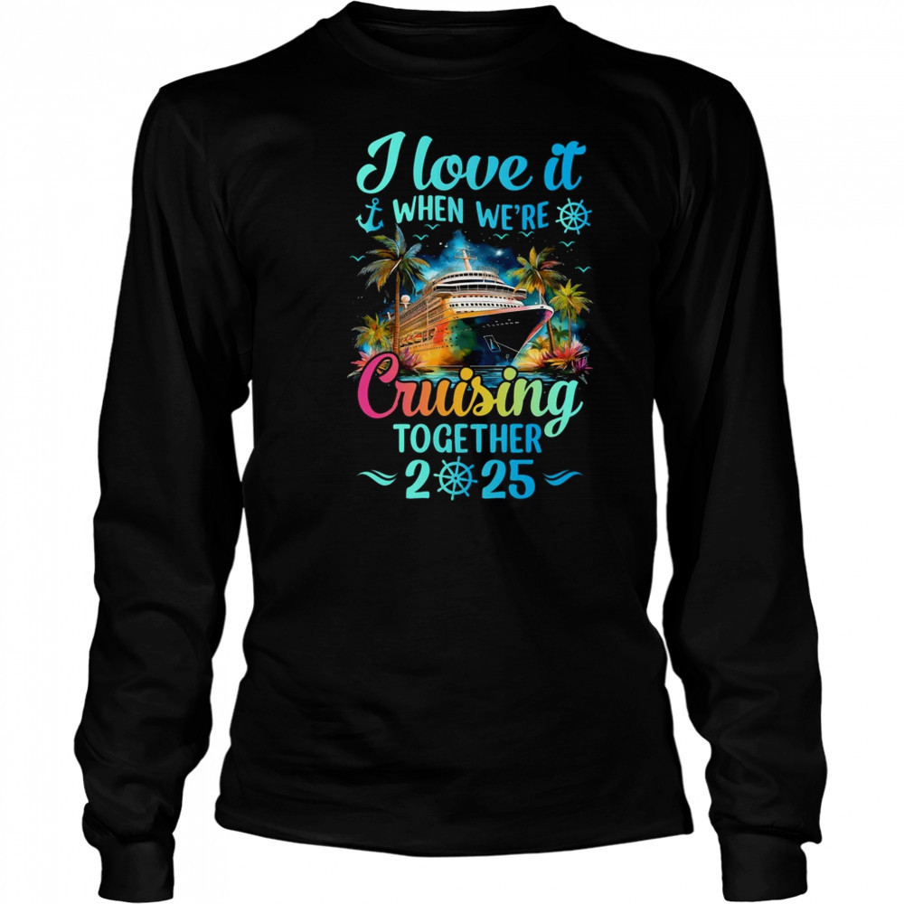 I Love It When We're Cruisin' Together Family Cruise 2025 shirt Long Sleeved