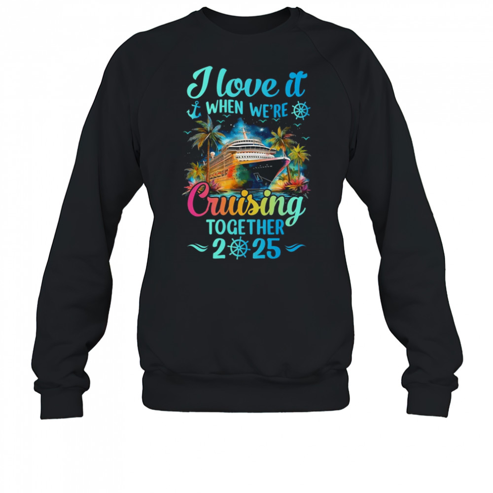 I Love It When We're Cruisin' Together Family Cruise 2025 shirt Sweatshirt