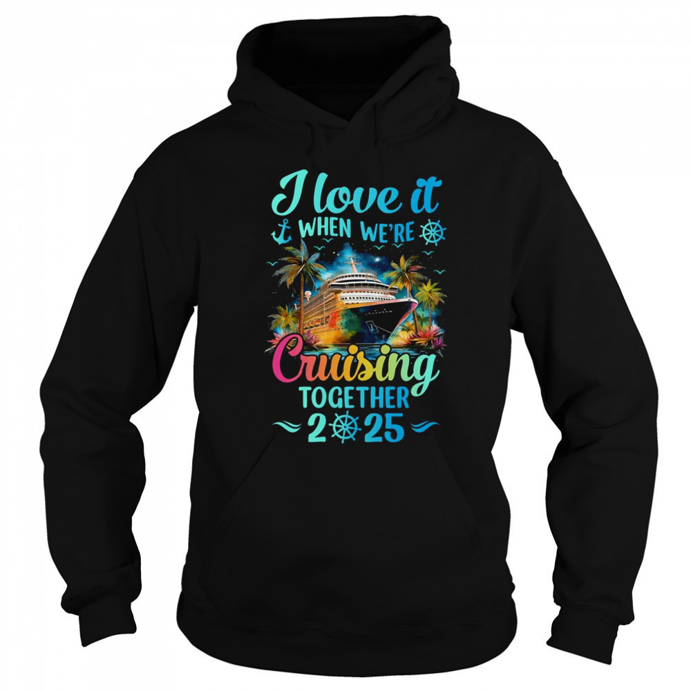 I Love It When We're Cruisin' Together Family Cruise 2025 shirt Sweatshirt