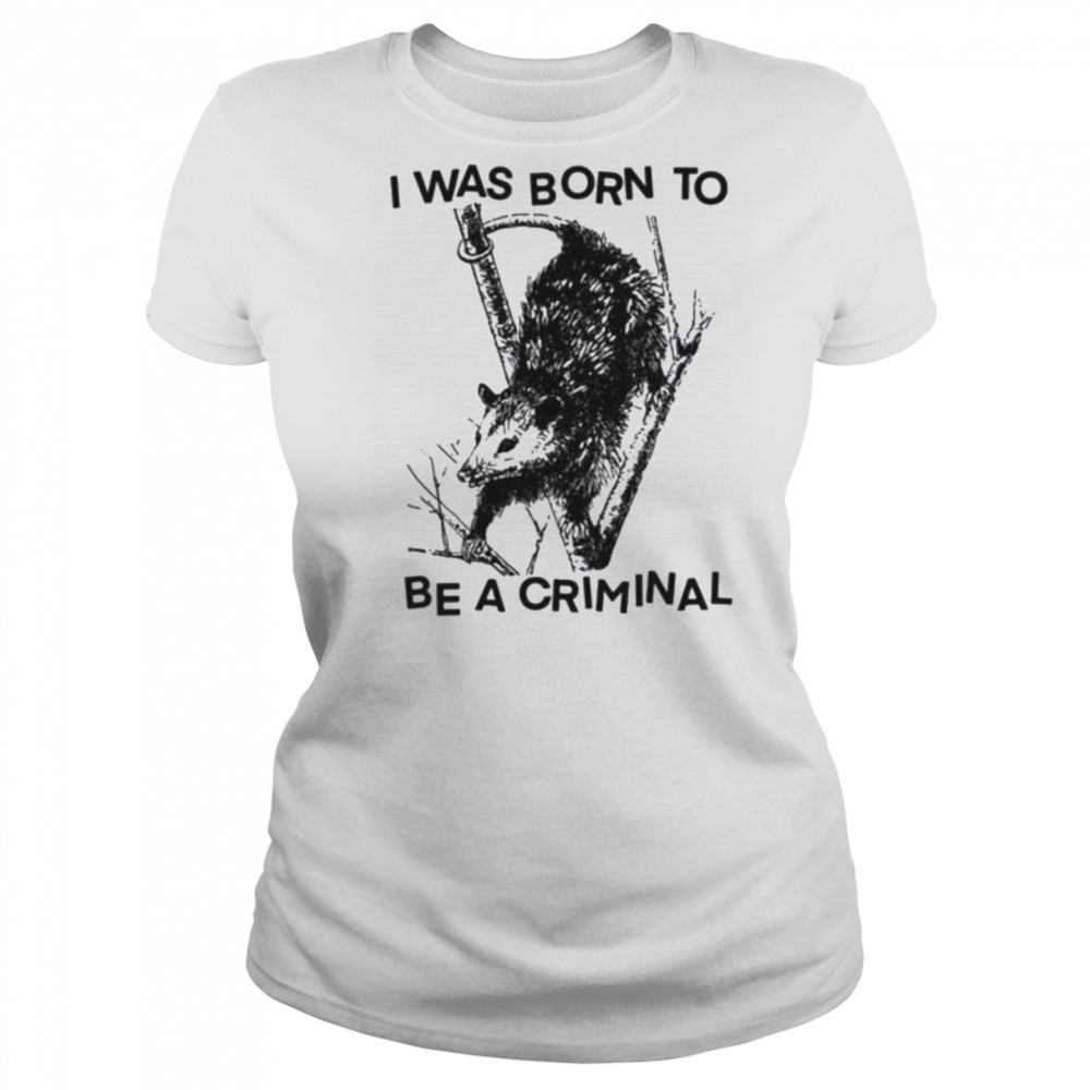 I was Born to Be a Criminal Shirt Women's T-shirt