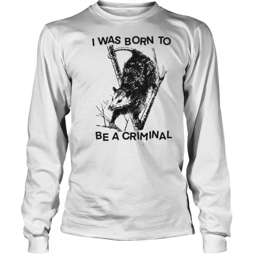 I was Born to Be a Criminal Shirt Long Sleeved