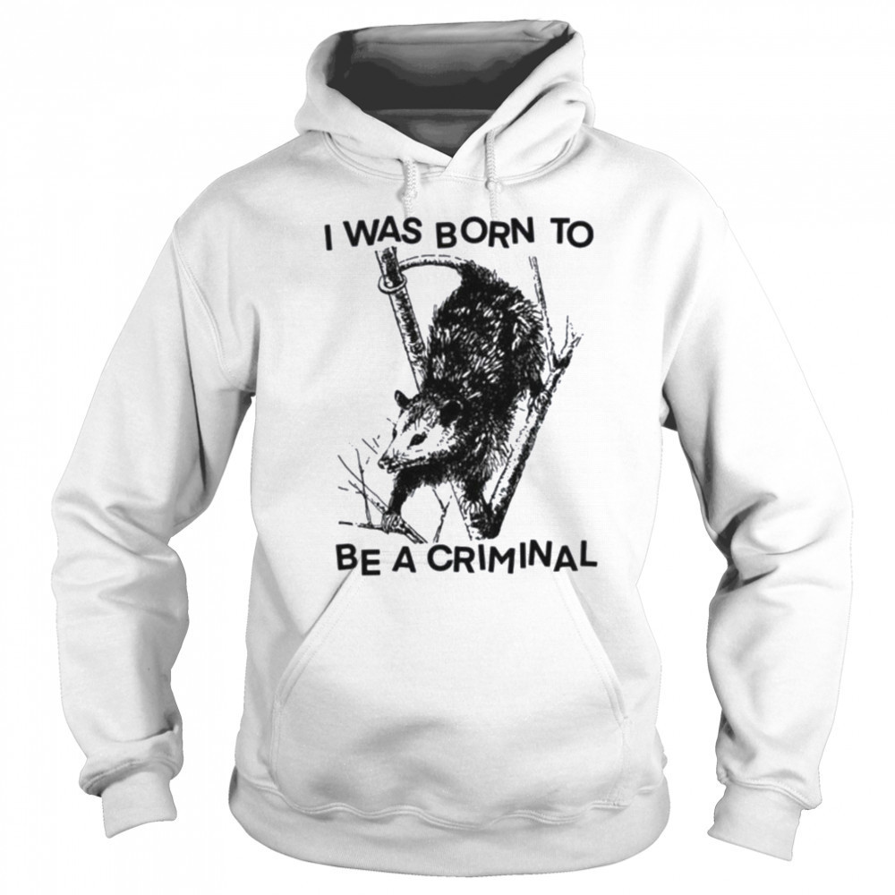 I was Born to Be a Criminal Shirt Sweatshirt