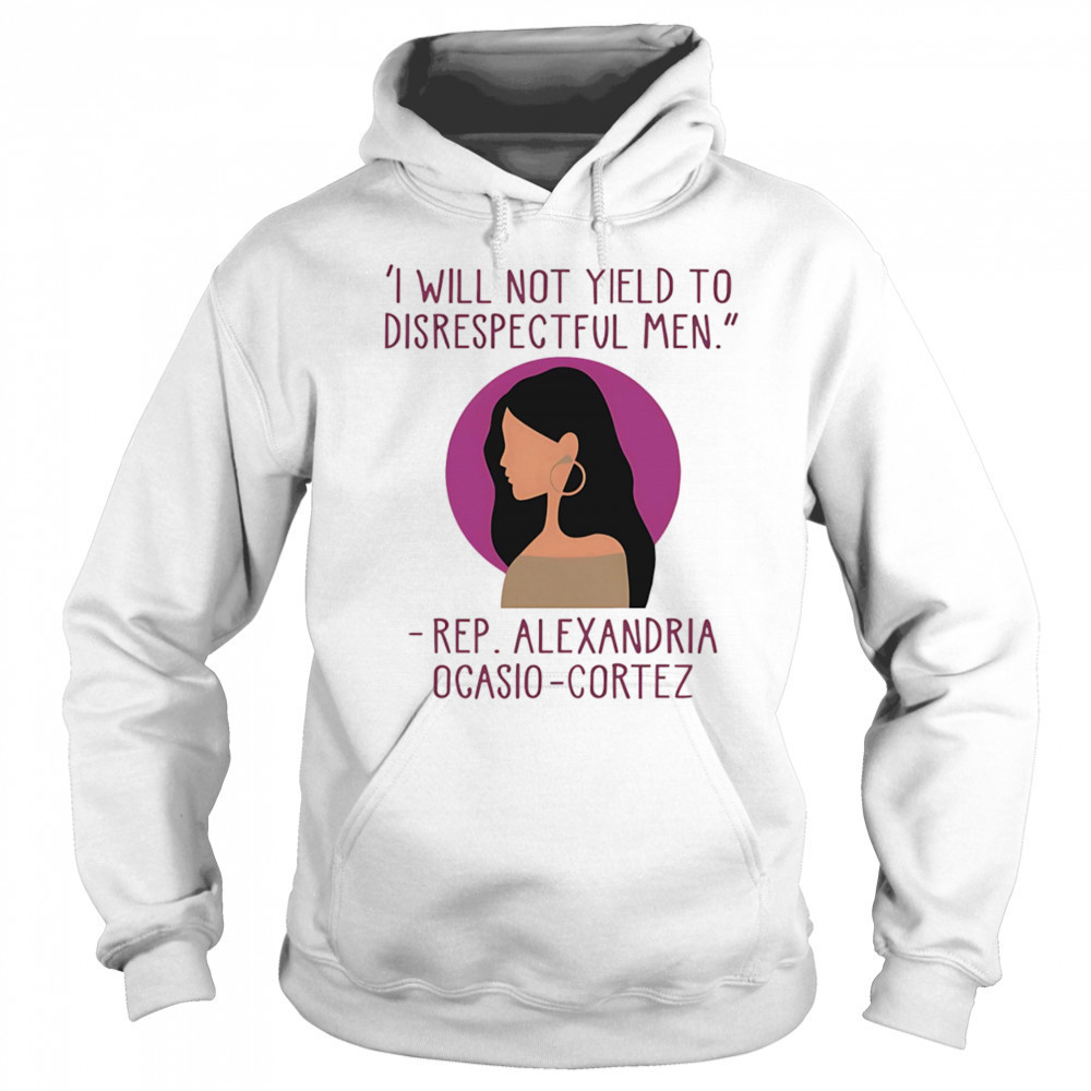 I Will Not Yield To Disrespectful Men Rep Alexandria Ocasio-Cortez shirt Sweatshirt