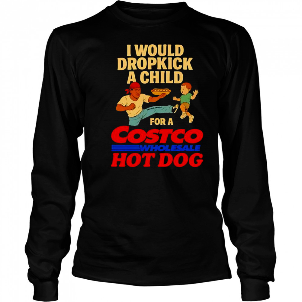I would dropkick a child for a Costco hotdog shirt Long Sleeved