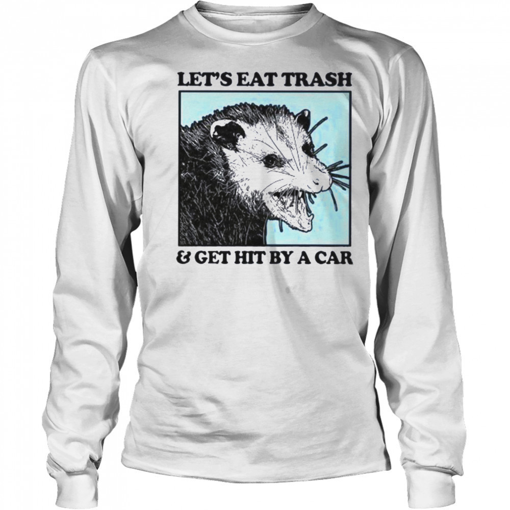 Les’s eat trash & get hit by a Car Shirt Long Sleeved