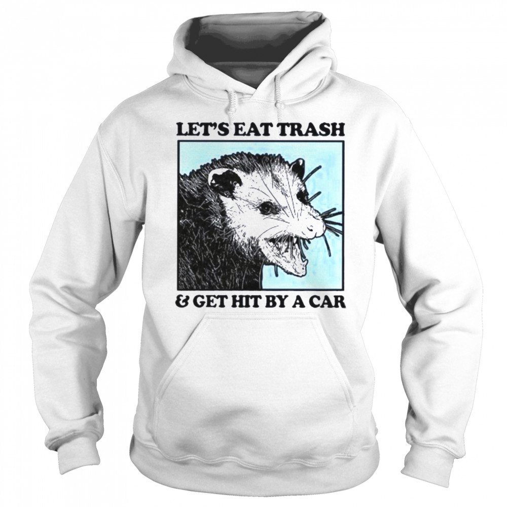 Les’s eat trash & get hit by a Car Shirt Sweatshirt