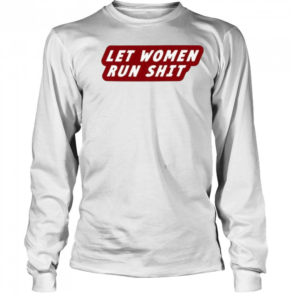 Let Women Run Shit T-Shirt Long Sleeved