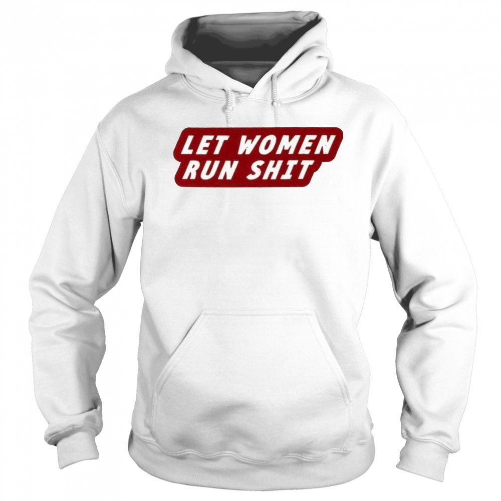 Let Women Run Shit T-Shirt Sweatshirt