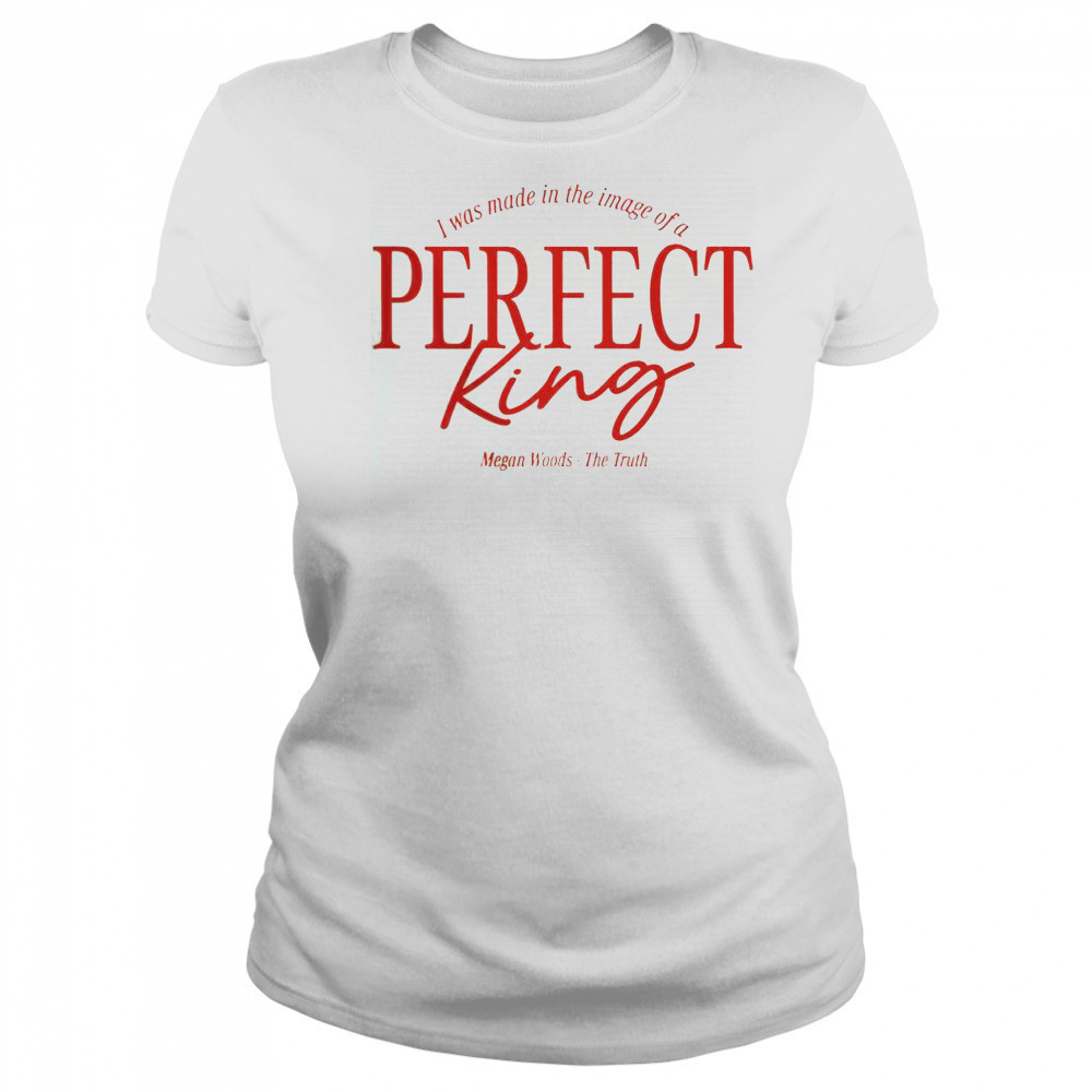 Megan Woods The Truth I Was Made In The Image Of A Perfect King T-Shirt Women's T-shirt