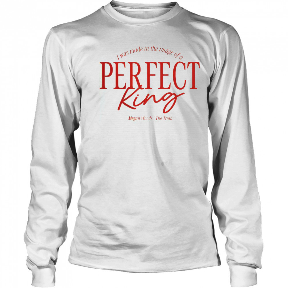 Megan Woods The Truth I Was Made In The Image Of A Perfect King T-Shirt Long Sleeved