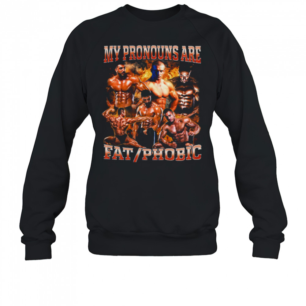 My Pronouns are Fat_Phobic T Shirt Sweatshirt